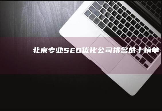 北京专业SEO优化公司排名前十榜单